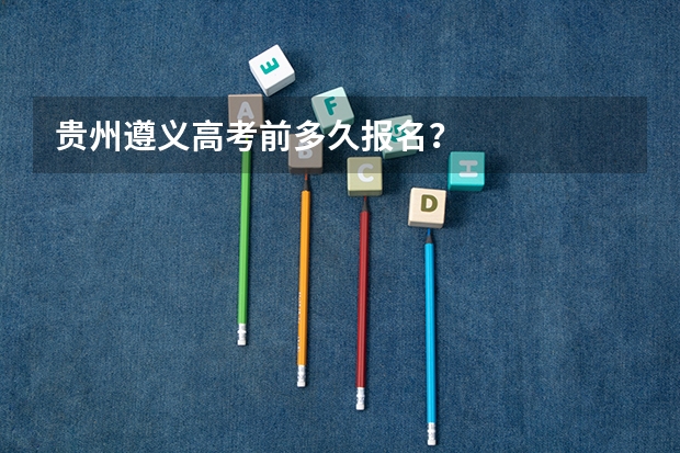 贵州遵义高考前多久报名？