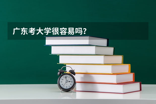 广东考大学很容易吗?