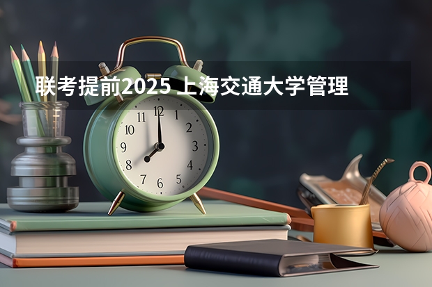 联考提前2025 上海交通大学管理类联考硕士(MBA,MPA,MPAcc,MEM,MTT)最新招生简章汇总!手把手教你考入上海交通大学~