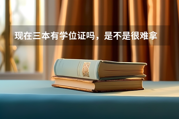 现在三本有学位证吗,是不是很难拿