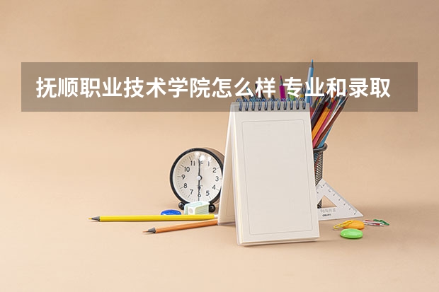 抚顺职业技术学院怎么样 专业和录取分数线介绍