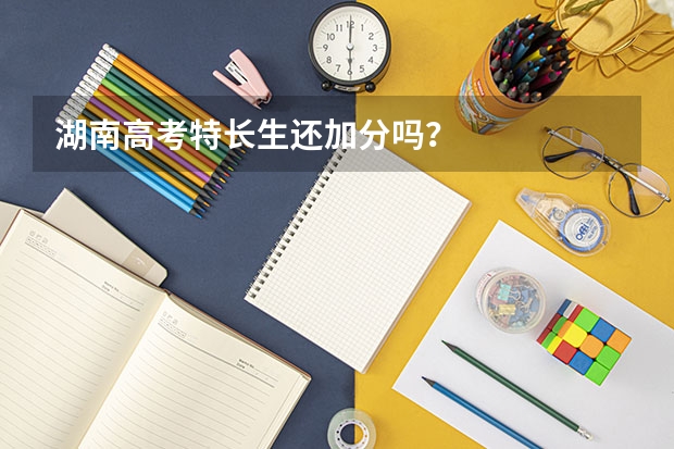 湖南高考特长生还加分吗?
