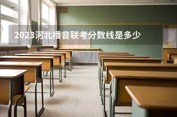 2023河北播音联考分数线是多少