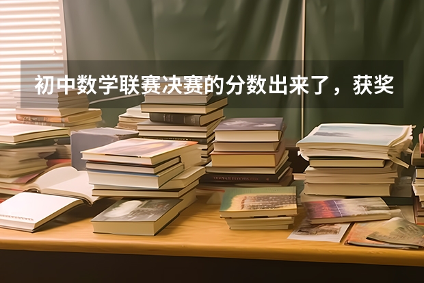初中数学联赛决赛的分数出来了，获奖分数线是多少