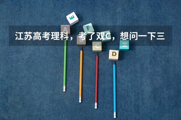 江苏高考理科，考了双C，想问一下三本对选修两门有要求吗，招生书上写的BC的学校，考双C就不可能上了吗？