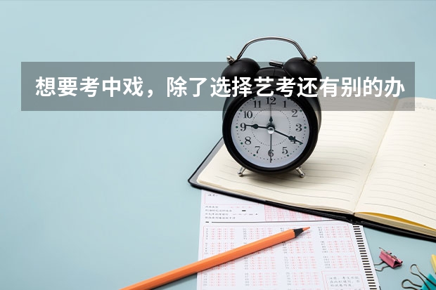 想要考中戏,除了选择艺考还有别的办法吗?