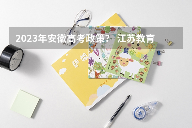 2023年安徽高考政策? 江苏教育模拟高考填报志愿