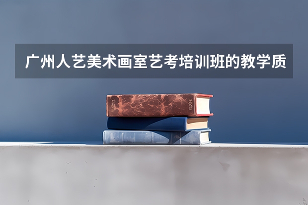 广州人艺美术画室艺考培训班的教学质量怎样?每年考上名校的学生多吗?