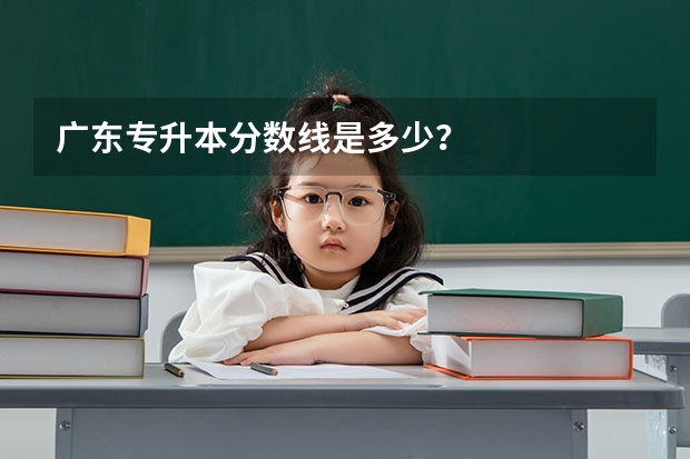 广东专升本分数线是多少?