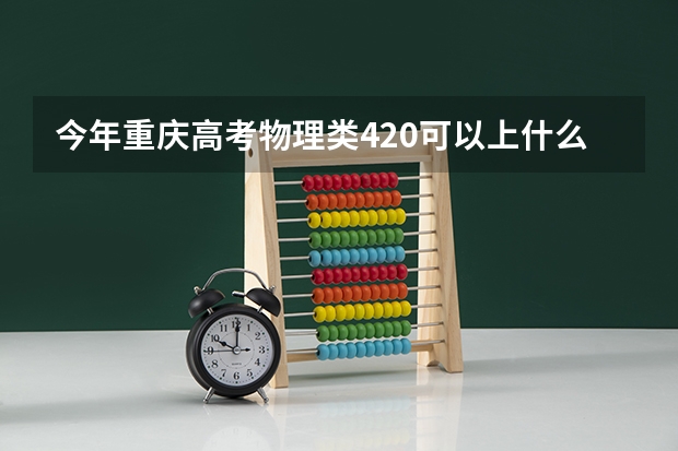 今年重庆高考物理类420可以上什么大学