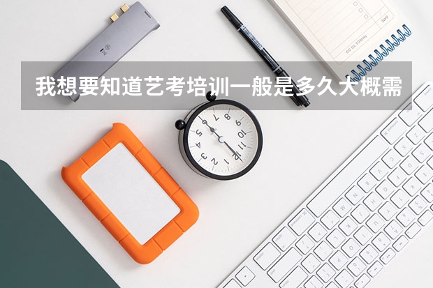 我想要知道艺考培训一般是多久大概需要多少钱？
