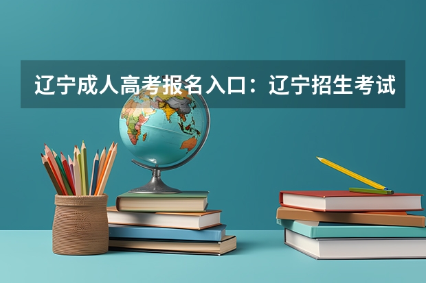 辽宁成人高考报名入口:辽宁招生考试之窗 2023年大连成人高考报名入口及网址?