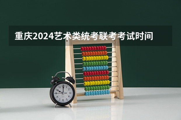 重庆2024艺术类统考/联考考试时间什么时候