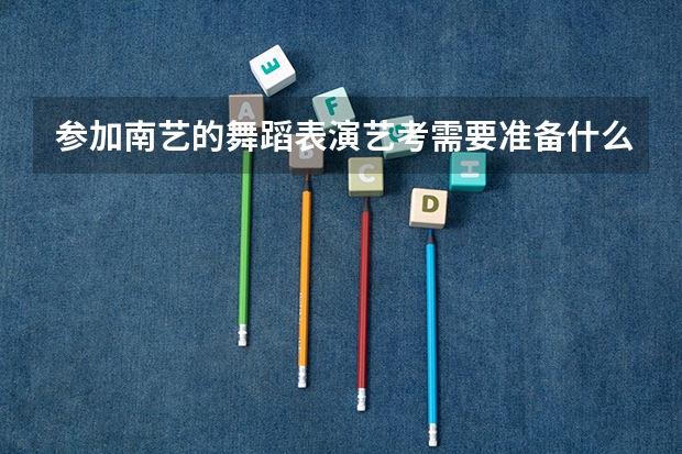 参加南艺的舞蹈表演艺考需要准备什么