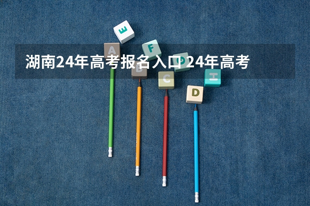 湖南24年高考报名入口 24年高考报名是几月份开始