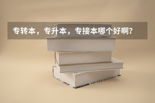 专转本,专升本,专接本哪个好啊?