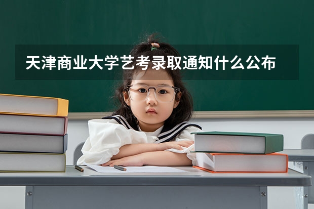 天津商业大学艺考录取通知什么公布
