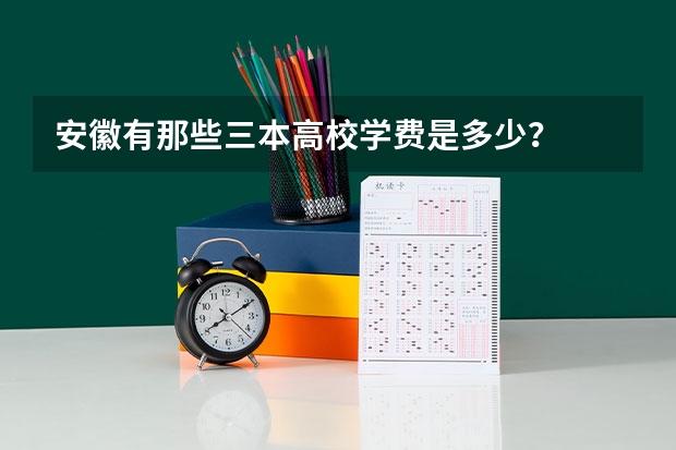 安徽有那些三本高校学费是多少?