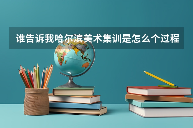 谁告诉我哈尔滨美术集训是怎么个过程 高三的时候 是在那吃在那住吗 不可以回家吗 详细点 谢谢。