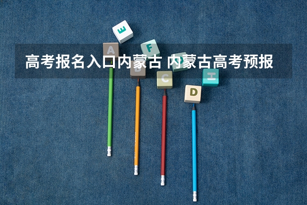 高考报名入口内蒙古 内蒙古高考预报名流程