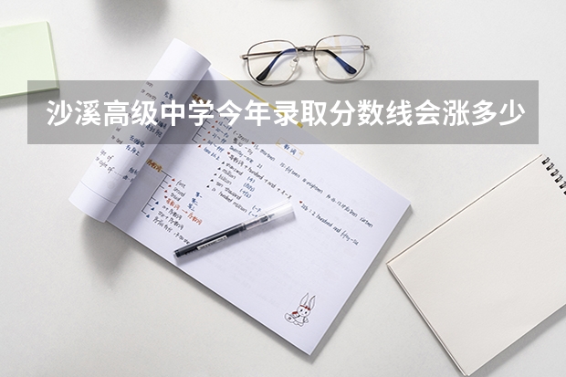 沙溪高级中学今年录取分数线会涨多少