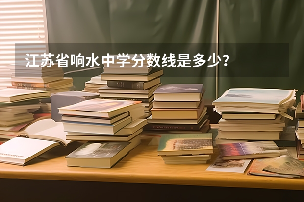 江苏省响水中学分数线是多少？