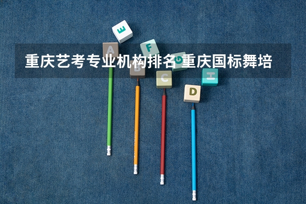 重庆艺考专业机构排名 重庆国标舞培训机构哪家最好