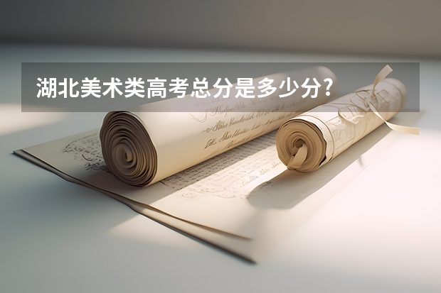 湖北美术类高考总分是多少分?