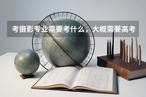 考摄影专业需要考什么,大概需要高考多少分?