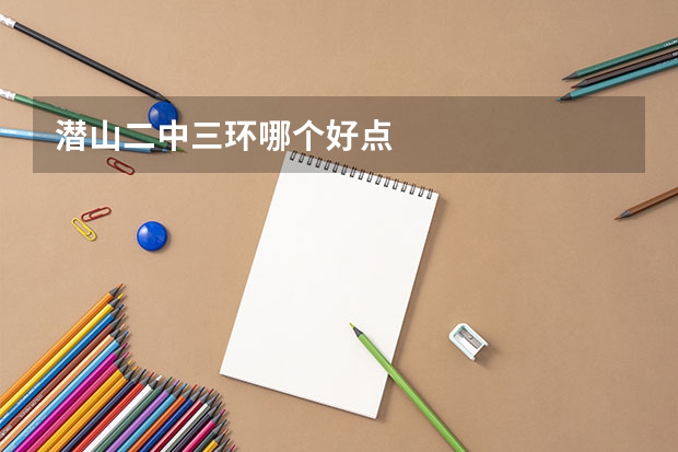 潜山二中三环哪个好点
