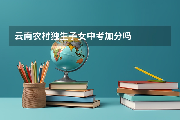 云南农村独生子女中考加分吗