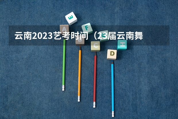 云南2023艺考时间(23届云南舞蹈艺考时间)