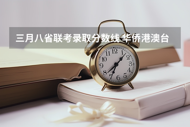 三月八省联考录取分数线 华侨港澳台联考录取分数线