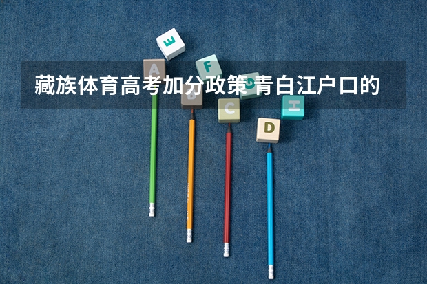 藏族体育高考加分政策 青白江户口的藏族高考生,参加高考可不可以加分?