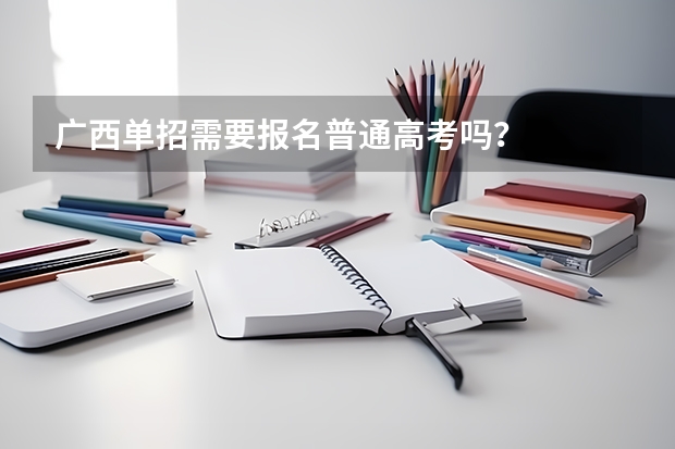 广西单招需要报名普通高考吗?