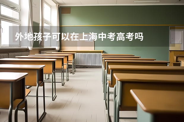 外地孩子可以在上海中考高考吗
