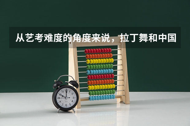 从艺考难度的角度来说，拉丁舞和中国舞哪个更简单？