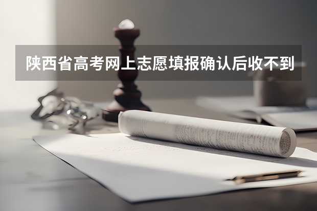 陕西省高考网上志愿填报确认后收不到短信 怎么回事?