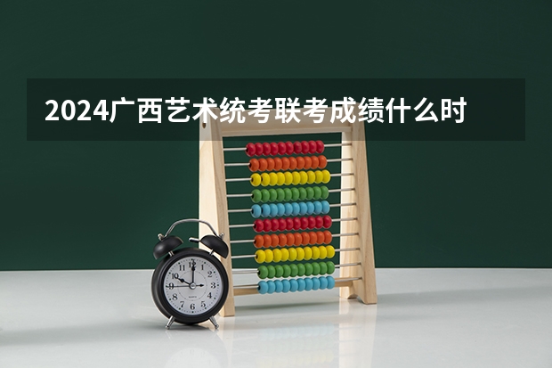 2024广西艺术统考/联考成绩什么时候出来