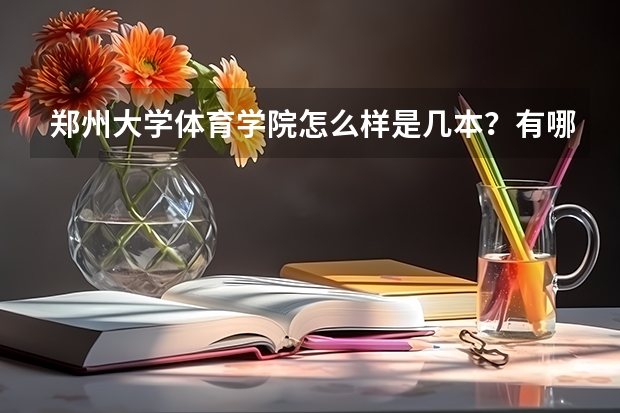郑州大学体育学院怎么样是几本?有哪些王牌专业怎么样?学费一年多少?