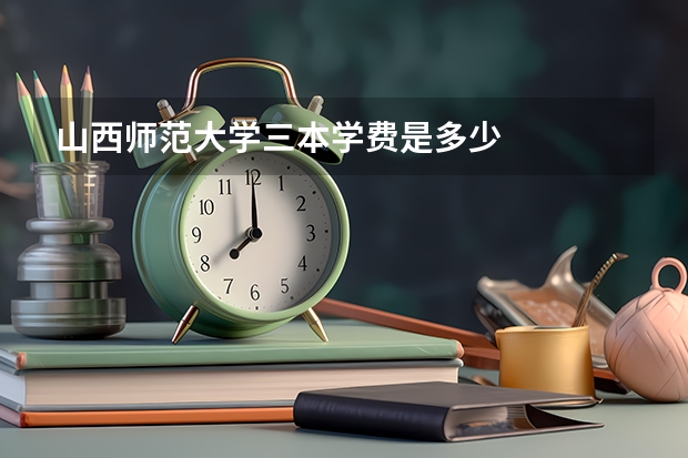 山西师范大学三本学费是多少