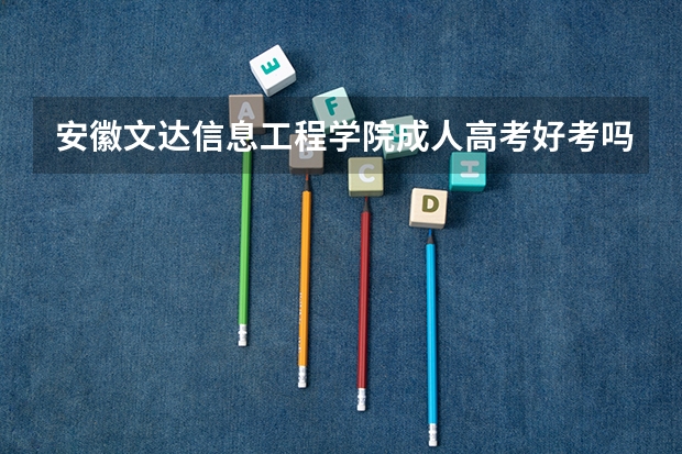 安徽文达信息工程学院成人高考好考吗?