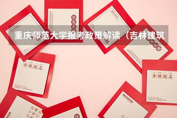重庆师范大学报考政策解读（吉林建筑大学报考政策解读）