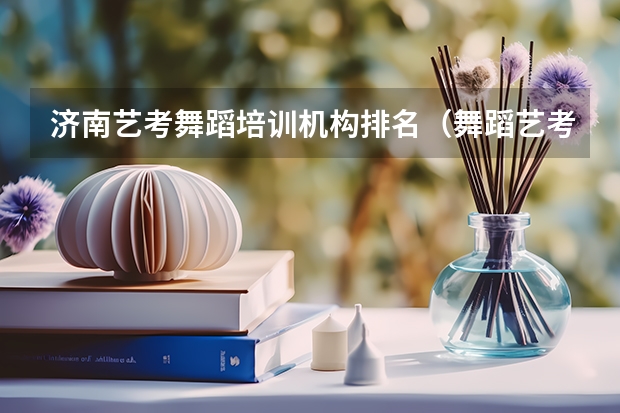 济南艺考舞蹈培训机构排名（舞蹈艺考机构排名前十）