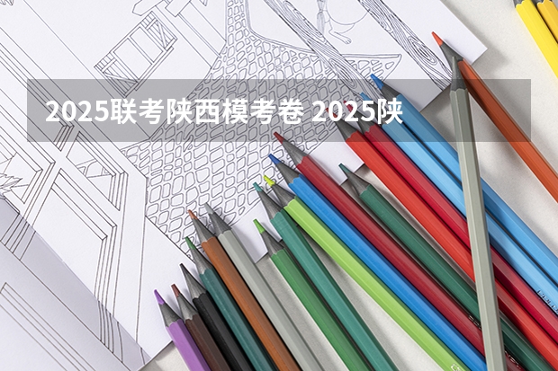 2025联考陕西模考卷 2025陕西高考是3+3还是3+1+2模式?