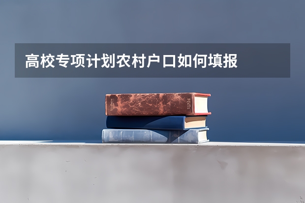 高校专项计划农村户口如何填报