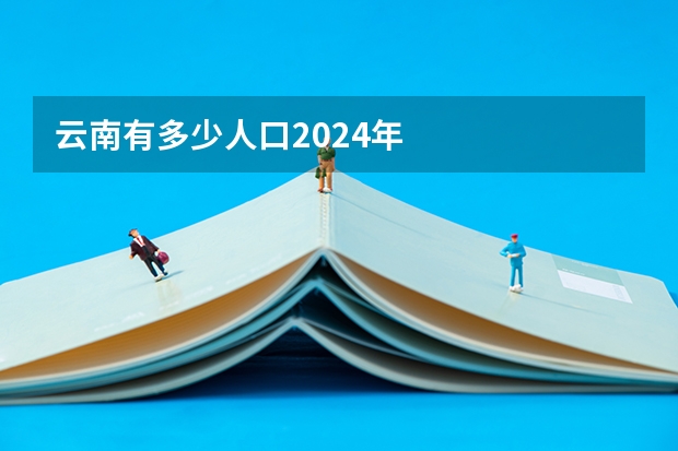 云南有多少人口2024年