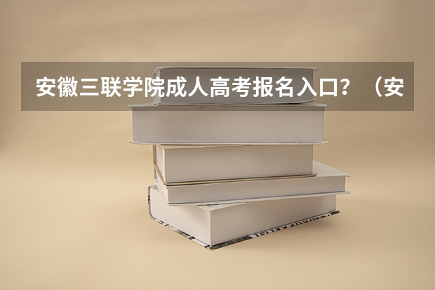 安徽三联学院成人高考报名入口?(安徽科技学院成人高考报名入口?)
