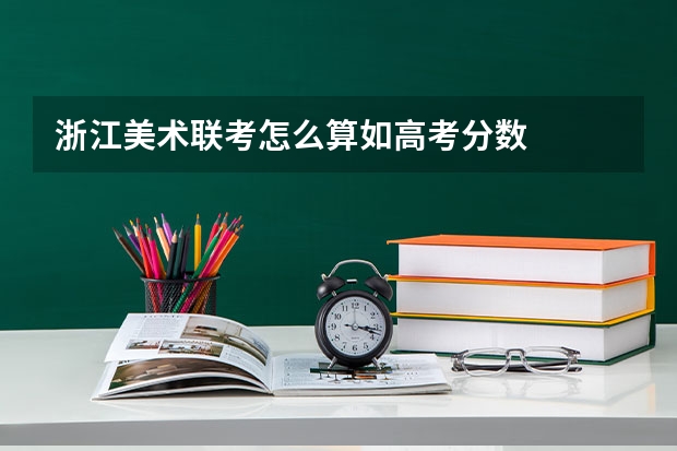 浙江美术联考怎么算如高考分数