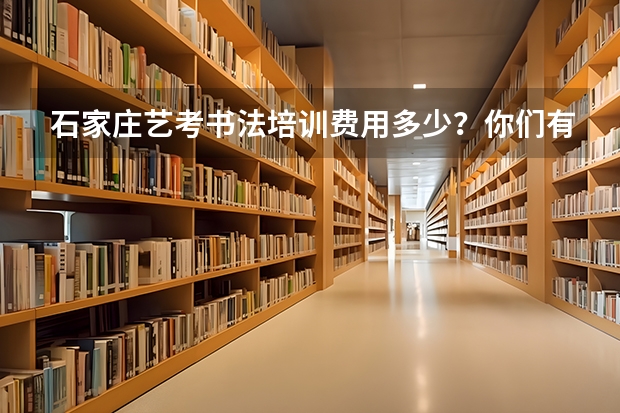 石家庄艺考书法培训费用多少?你们有什么靠谱的培训班推荐吗?